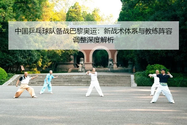 中国乒乓球队备战巴黎奥运：新战术体系与教练阵容调整深度解析 - lejingt iyu